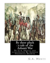 Title: By sheer pluck: a tale of the Ashanti War, By G.A. Henty and illustrated: By Gordon Frederick Browne (15 April 1858 - 27 May 1932) was an English artist and children's book illustrator in the late 19th century and early 20th century., Author: Gordon Browne