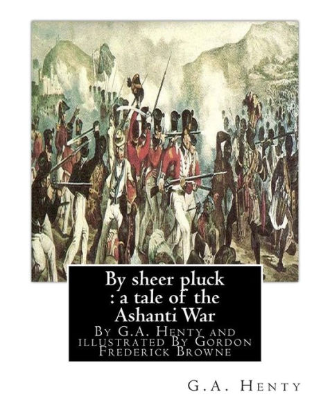 By sheer pluck: a tale of the Ashanti War, By G.A. Henty and illustrated: By Gordon Frederick Browne (15 April 1858 - 27 May 1932) was an English artist and children's book illustrator in the late 19th century and early 20th century.