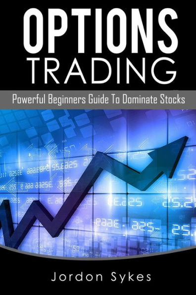 Options Trading: Powerful Beginners Guide To Dominate Stocks