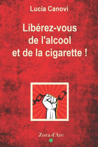 Title: Libérez-vous de l'alcool et de la cigarette !: Comprendre le joug pour le briser, Author: Lucia Canovi