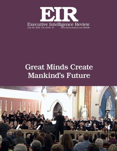 Great Minds Create Mankind's Future: Executive Intelligence Review; Volume 43, Issue 31