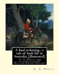 Title: A final reckoning: a tale of bush life in Australia, By G. A. Henty (illustrated): and illustrations By William Barnes Wollen (1857-1936) was an English painter.(Classic Fiction for Young Adults), Author: W. B. Wollen