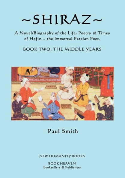 Shiraz: A Novel/Biography of the Life, Poetry and Times of Hafiz, the Immortal Persian Poet.