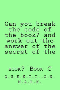 Title: Can you break the code of the book? and work out the answer of the secret of the: book? Book C, Author: Q U E S T I O N M a R K