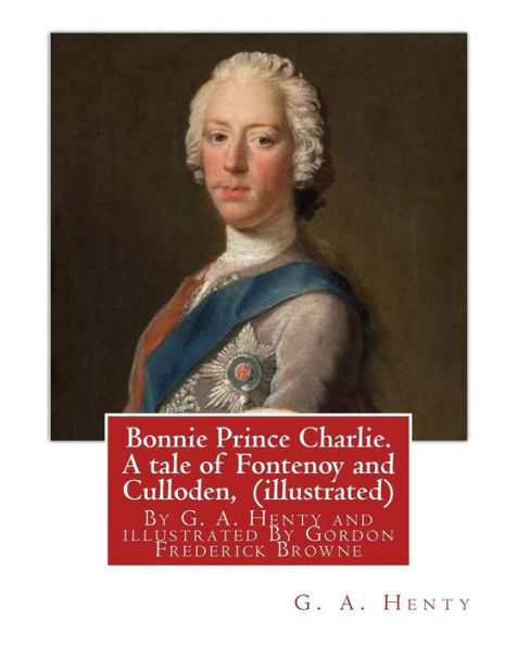 Bonnie Prince Charlie. A tale of Fontenoy and Culloden, By G. A. Henty (illustrated): illustrated By Gordon Frederick Browne (15 April 1858 - 27 May 1932) was an English artist and children's book illustrator in the late 19th century and early 20th centur