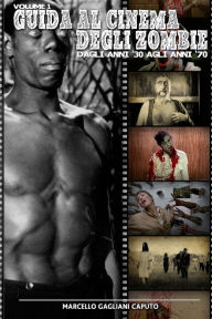 Title: Guida al cinema degli zombie Vol. 1 - Dagli anni '30 agli anni '70, Author: Marcello Gagliani Caputo
