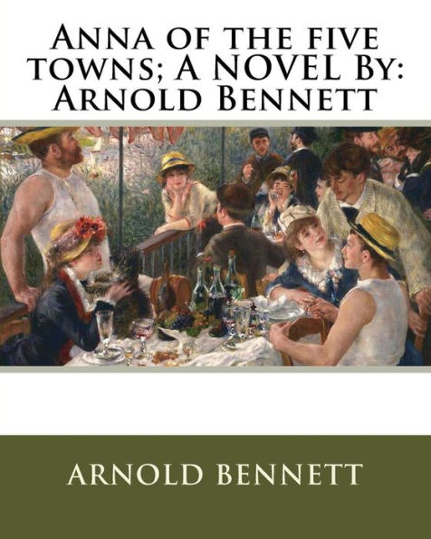 Anna of the five towns; A NOVEL By: Arnold Bennett
