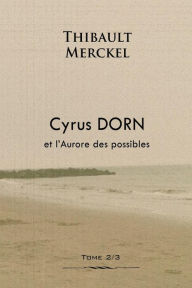 Title: Cyrus Dorn et l'Aurore des possibles, Author: Thibault Merckel