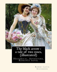 Title: The black arrow: a tale of two roses, By Robert Louis Stevenson (illustrated): (Historical, Adventure, Romance novel), World's Classics, Author: Robert Louis Stevenson