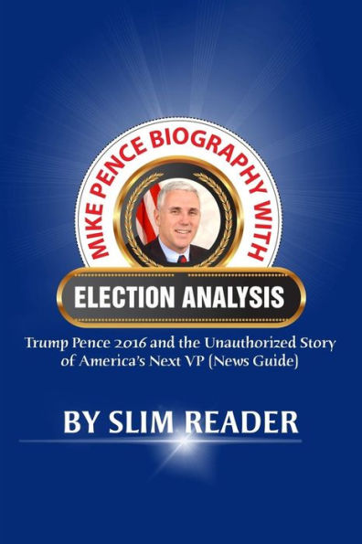 Mike Pence Biography with Election Analysis: Trump Pence 2016 and the Unauthorized Story of America's Next VP (News Guide)