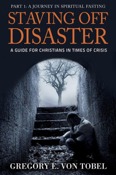 Staving Off Disaster: Part 1: A Journey in Biblical Fasting A Guide for Christians in Times of Crisis