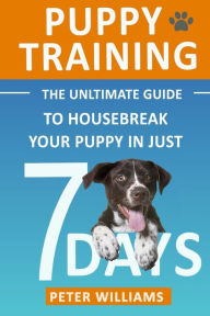 Title: Puppy Training: The Ultimate Guide to Housebreak Your Puppy in Just 7 Days, Author: Peter Williams