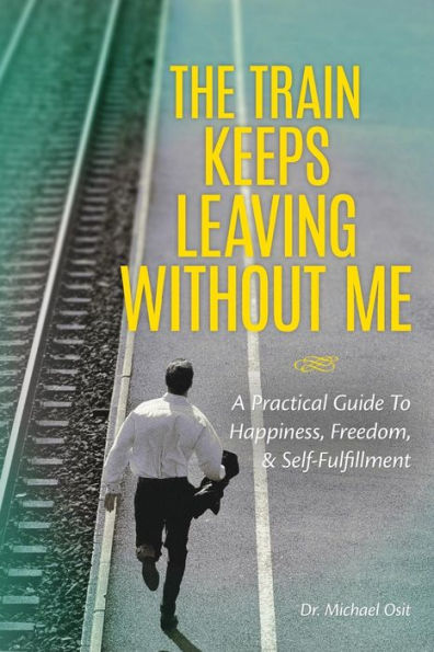 The Train Keeps Leaving Without Me: A Practical Guide To Happiness, Freedom, & Self-Fulfillment