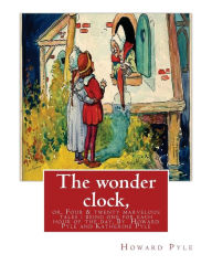 Title: The wonder clock, or, Four & twenty marvelous tales: being one for each hour of: the day, ( Fairy tales, Illustrated children's books) By Howard Pyle(March 5, 1853 - November 9, 1911), and Katherine Pyle (November 23, 1863 - February 19, 1938) was an Ame, Author: Katharine Pyle