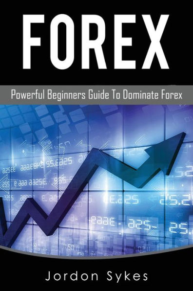 Forex: Powerful Beginners Guide To Dominate Stocks