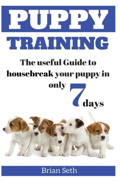 Puppy Training: The Useful Guide To Housebreak your Puppy in only 7 days