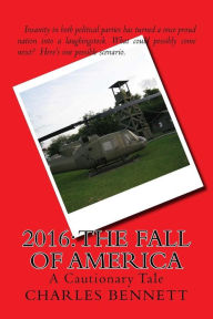 Title: 2016: The Fall of America: A Cautionary Tale, Author: Charles Bennett