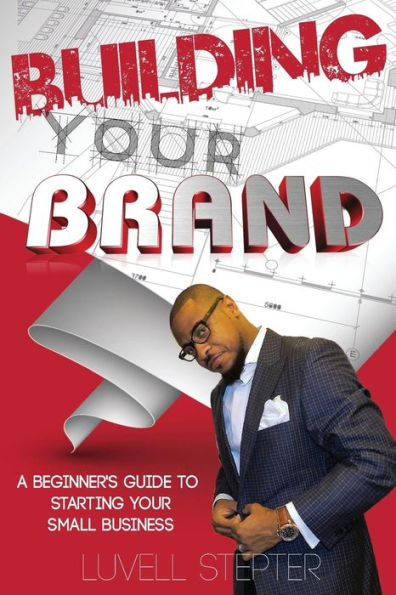 Building Your Brand: A Beginners Guide to Starting Your Small Business