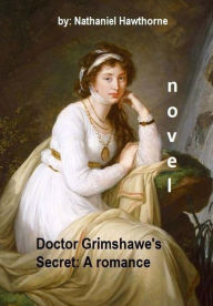 Title: Doctor Grimshawe's Secret: A romance .NOVEL By: Nathaniel Hawthorne, Author: Nathaniel Hawthorne