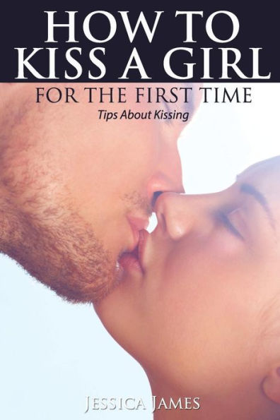 How to Kiss a Girl for the First Time: Tips About Kissing