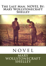 Title: The Last Man. NOVEL By: Mary Wollstonecraft Shelley: novel, Author: Mary Shelley