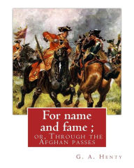Title: For name and fame ; or, Through the Afghan passes, By G. A. Henty: George Alfred Henty (8 December 1832 - 16 November 1902) was a prolific English novelist and war correspondent.He is best known for his historical adventure stories that were popular in th, Author: G. A. Henty
