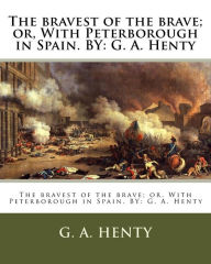 Title: The bravest of the brave; or, With Peterborough in Spain. BY: G. A. Henty, Author: H M Paget