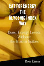 Eat for Energy the Glycemic Index Way: Boost Energy Levels Without the Insulin Spikes