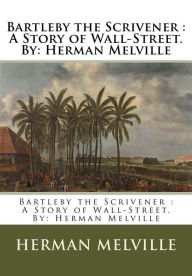 Title: Bartleby the Scrivener: A Story of Wall-Street.By: Herman Melville, Author: Herman Melville