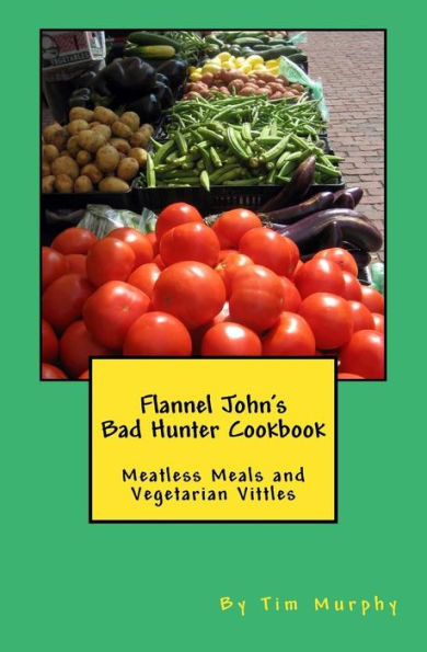Flannel John's Bad Hunter Cookbook: Meatless Meals and Vegetarian Vitles