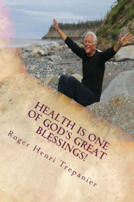 Title: Health Is One Of God's Great Blessings!, Author: Roger Henri Trepanier