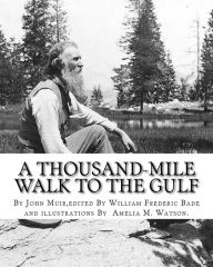 Title: A thousand-mile walk to the Gulf, By John Muir, edited By William Frederic Bade: (January 22, 1871 ? March 4, 1936), and illustrated By Miss Amelia M.(Montague) Watson (1856-1934), Author: William Frederic Bade