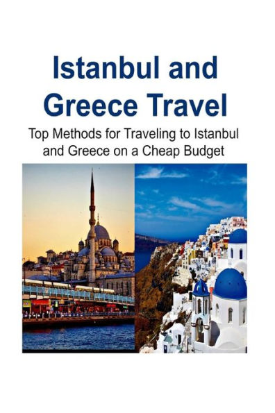 Istanbul and Greece Travel: Top Methods for Traveling to Istanbul and Greece on a Cheap Budget: Istanbul, Istanbul Trip,Greece ,Greece Trip, Cheap Travel