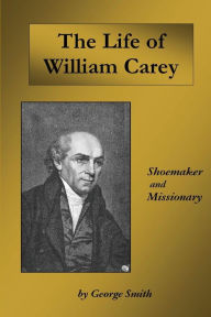 Title: Life of William Carey: Shoemaker and Missionary, Author: George Smith BSC Msc Phdfrcophth