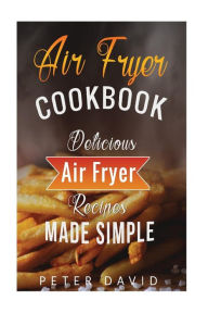 Title: Air Fryer Cookbook: Delicious Air Fryer Recipes Made Simple, Author: Peter David