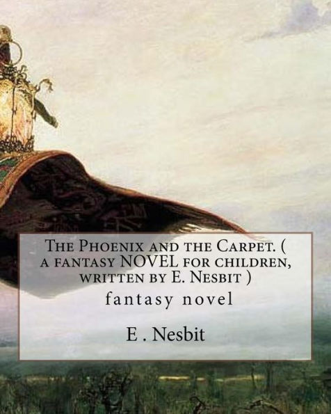 The Phoenix and the Carpet. ( a fantasy NOVEL for children, written by E. Nesbit ): (Children's Classics)