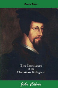 Title: Institutes of the Christian Religion (Book Four), Author: John Calvin