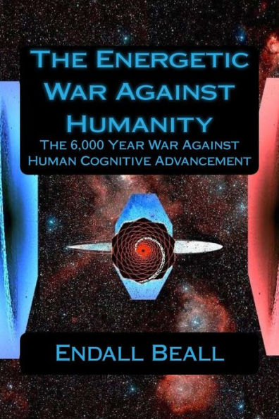 The Energetic War Against Humanity: The 6,000 Year War Against Human Cognitive Advancement