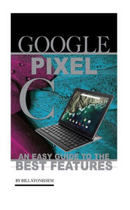 Title: Google Pixel C: An Easy Guide to the Best Features, Author: Bill Stonehem