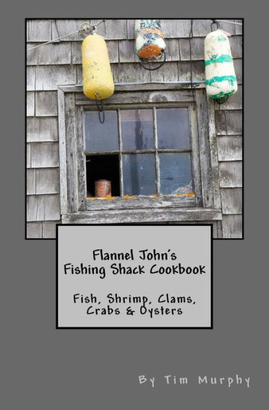 Flannel John's Fishing Shack Cookbook: Fish, Shrimp, Clams, Crabs & Oysters