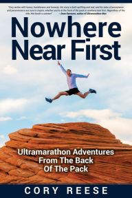 Title: Nowhere Near First: Ultramarathon Adventures From The Back Of The Pack, Author: Cory Reese
