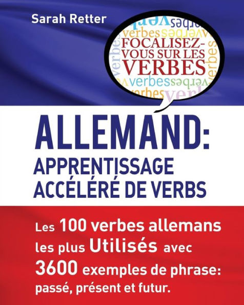 Allemand: Apprentissage Accelere de Verbs: Les 100 verbes allemands les plus utilisés avec 3600 exemples de phrase: passé, présent et futur.