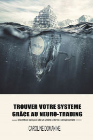 Title: Trouvez votre systeme de trading grace au Neuro-trading: Une mï¿½thode claire pour crï¿½er un systeme conforme ï¿½ votre personnalitï¿½, Author: Caroline Domanine