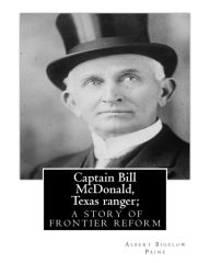 Title: Captain Bill McDonald, Texas ranger; a story of frontier reform: Albert Bigelow Paine with intridustory letter By Theodore Roosevelt( October 27, 1858 - January 6, 1919) was an American statesman, author, explorer, soldier, naturalist, and reformer. and E, Author: Theodore Roosevelt