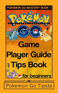 Title: Pokemon Go Game Player Guide and Tips Book: for Beginners, Author: Pokemon Go Tipsta