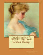 White magic: A NOVEL By: David Graham Phillips