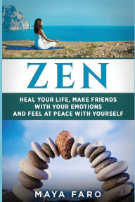 Title: Zen: Heal Your Life, Make Friends with Your Emotions and Feel at Peace with Yourself, Author: Maya Faro