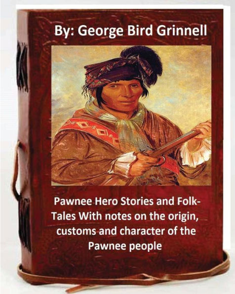 Pawnee Hero Stories and Folk-Tales With notes on the origin, customs and character of the Pawnee people.By: George Bird Grinnell