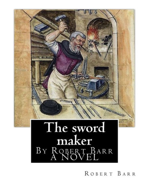 The sword maker, By Robert Barr A NOVEL: Robert Barr (16 September 1849 - 21 October 1912) was a Scottish-Canadian short story writer and novelist, born in Glasgow, Scotland.