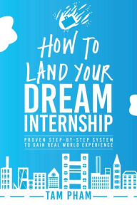 Title: How To Land Your Dream Internship: Proven Step-By-Step System To Gain Real World Experience, Author: Tam Pham
